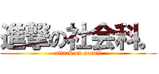 進撃の社会科。 (attack on socail)