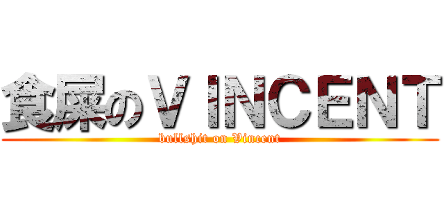 食屎のＶＩＮＣＥＮＴ (bullshit on Vincent)