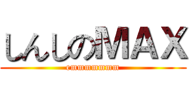 しんしのＭＡＸ (emmmmmmm)