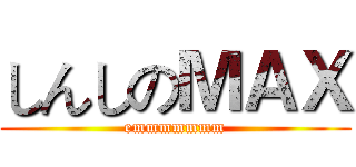 しんしのＭＡＸ (emmmmmmm)