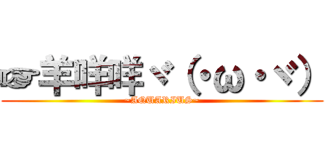 ☞羊咩咩ヾ（・ω・ヾ） (~AQUARIUS~)