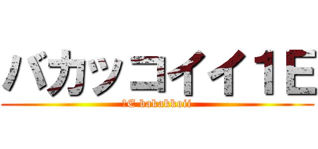 バカッコイイ１Ｅ (１E bakakkoii)