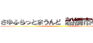 さゆふらっとまうんど 船橋市松ヶ丘 ()