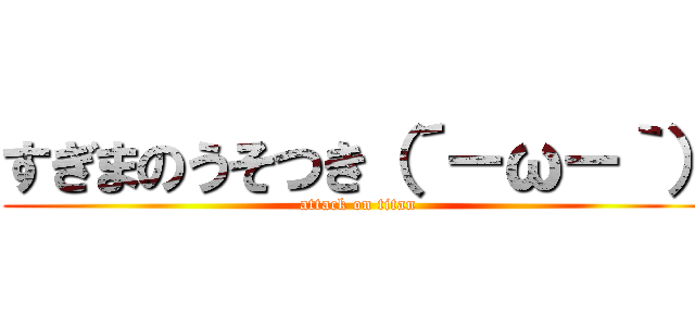 すぎまのうそつき（´－ω－｀） (attack on titan)