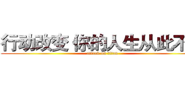 行动改变 你的人生从此不同 (attack on titan)