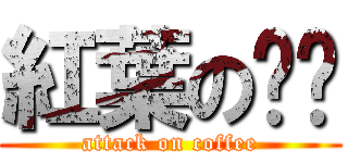 紅葉の咖啡 (attack on coffee)
