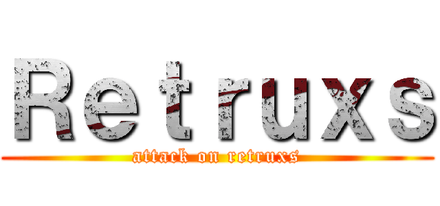 Ｒｅｔｒｕｘｓ (attack on retruxs)