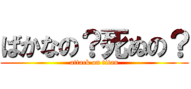 ばかなの？死ぬの？ (attack on titan)