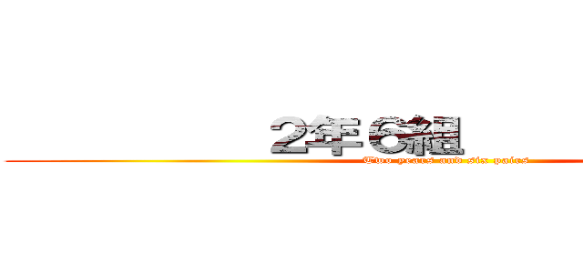          ２年６組                (Two years and six pairs)