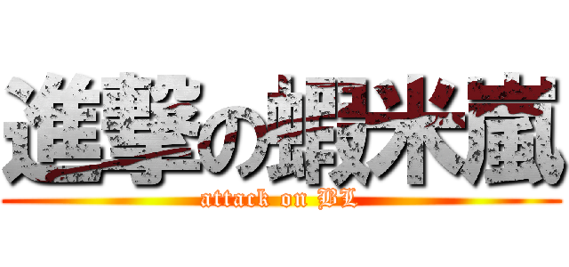 進撃の蝦米嵐 (attack on BL)