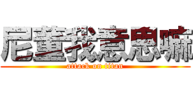 尼董我意思嘛 (attack on titan)