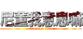 尼董我意思嘛 (attack on titan)
