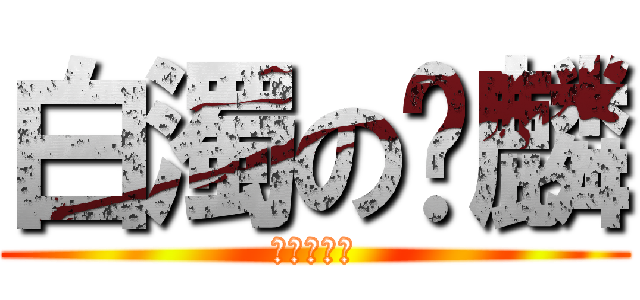 白濁の髒麟 (白濁の髒麟)