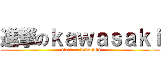 進撃のｋａｗａｓａｋｉ (attack on kawasaki)