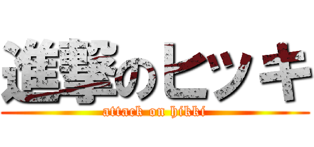 進撃のヒッキ (attack on hikki)