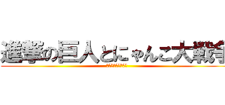 進撃の巨人とにゃんこ大戦争 (コラボさせてみた！)
