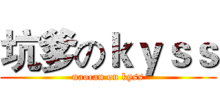 坑爹のｋｙｓｓ (naocan on kyss)