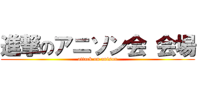 進撃のアニソン会 会場 (attack on anison)