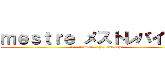 ｍｅｓｔｒｅ メストレバイブス (mestrewave - chill and vape)