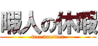 暇人の休暇 (free vacation)