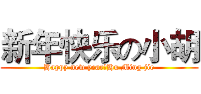 新年快乐の小胡 (Happy new year，Hu Ming jie)
