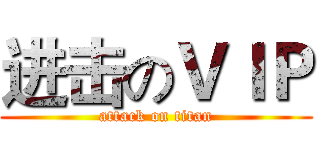进击のＶＩＰ (attack on titan)