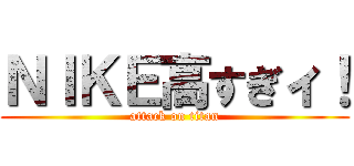 ＮＩＫＥ高すぎィ！ (attack on titan)