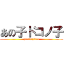 あの子ドコノ子 (yaritaizidao)