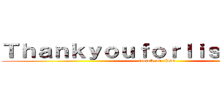 Ｔｈａｎｋｙｏｕｆｏｒｌｉｓｔｅｎｉｎｇ (attack on titan)