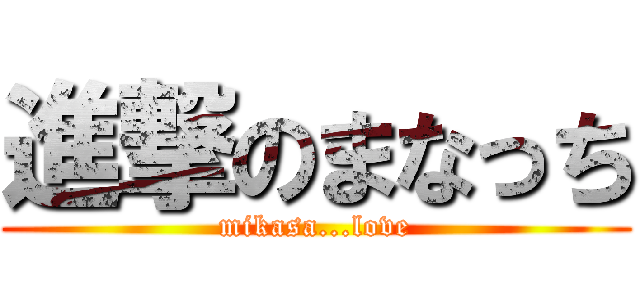 進撃のまなっち (mikasa...love)