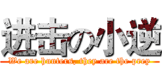 进击の小逆 (We are hunters, they are the prey)