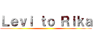 Ｌｅｖｉ ｔｏ Ｒｉｋａ ()