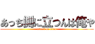 あっち側に立つんは俺や (attack on titan)
