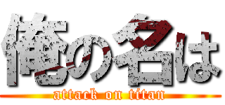 俺の名は (attack on titan)