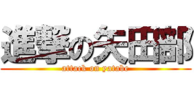 進撃の矢田部 (attack on yatabe)