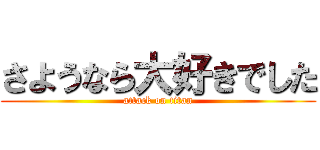さようなら大好きでした (attack on titan)