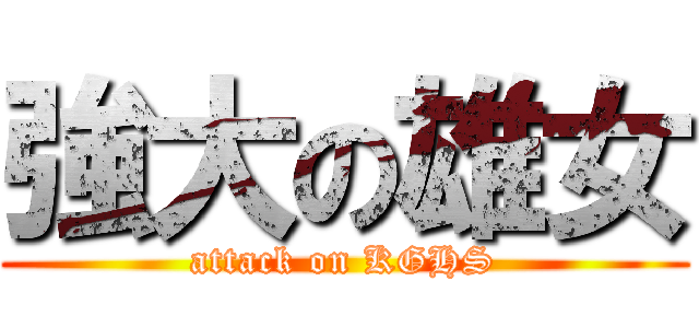 強大の雄女 (attack on KGHS)