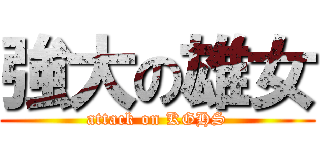 強大の雄女 (attack on KGHS)
