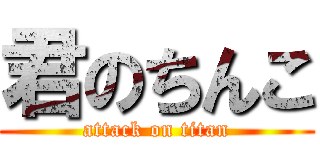 君のちんこ (attack on titan)