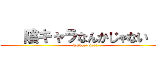    陰キャラなんかじゃない    (konnahazunai)