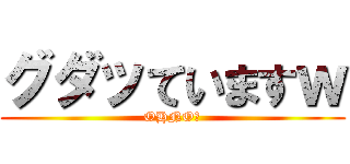 グダッていますｗ (OHNO！)