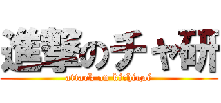 進撃のチャ研 (attack on kichigai)
