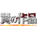 賢の作品 (photo by shyen)