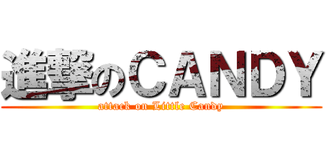 進撃のＣＡＮＤＹ (attack on Little Candy)