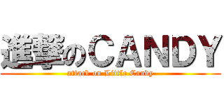進撃のＣＡＮＤＹ (attack on Little Candy)