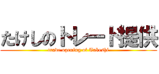 たけしのトレード提供 (trade opening of Takeshi)