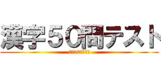 漢字５０問テスト (漢字50問の逆襲)