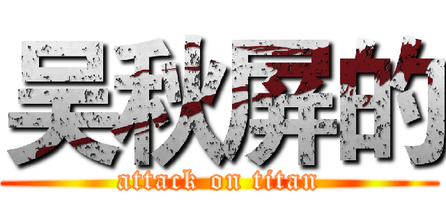 吴秋屏的 (attack on titan)