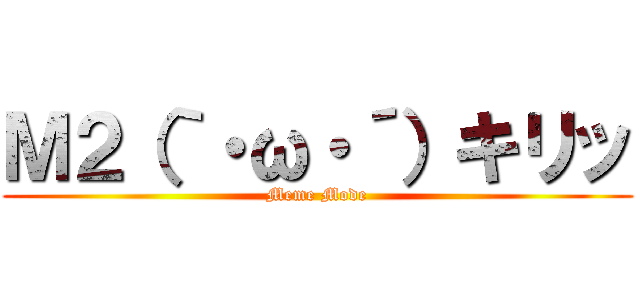 Ｍ２（｀・ω・´）キリッ (Meme Mode)