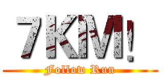 ７ＫＭ！ (Follow Run)